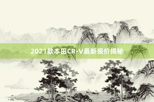 2021款本田CR-V最新报价揭秘